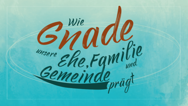 Wie Gnade unsere Ehe, Familie und Gemeinde prägt